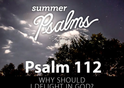 Psalm 112: Why Should I Delight In God?