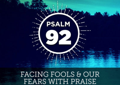 Psalm 92: Facing Fools & Our Fears with Praise
