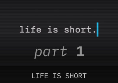 Part 1: Life is Short