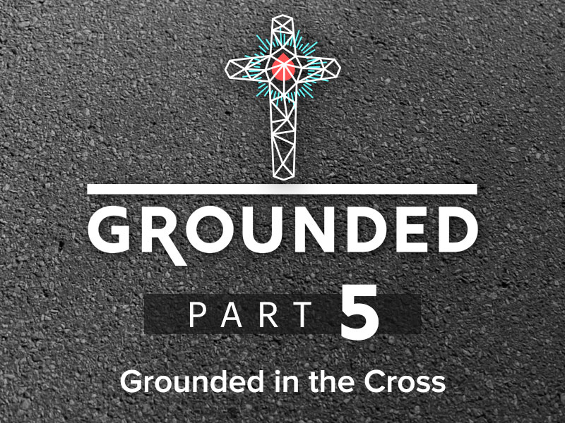 Part 5: Grounded in the Cross