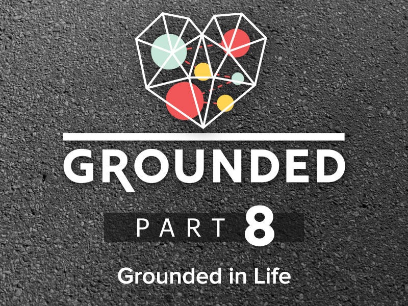 Part 8: Grounded in Life